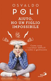 Aiuto, ho un figlio impossibile. Come sono i caratteri difficili e come si gestiscono - Osvaldo Poli - Libro San Paolo Edizioni 2019, Progetto famiglia | Libraccio.it