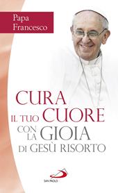 Cura il tuo cuore con la gioia di Gesù risorto. Nove meditazioni sulle pagine dei Vangeli della Pasqua