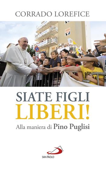 «Siate figli liberi!». Alla maniera di don Pino Puglisi - Corrado Lorefice - Libro San Paolo Edizioni 2019, Biografie. Memorie | Libraccio.it