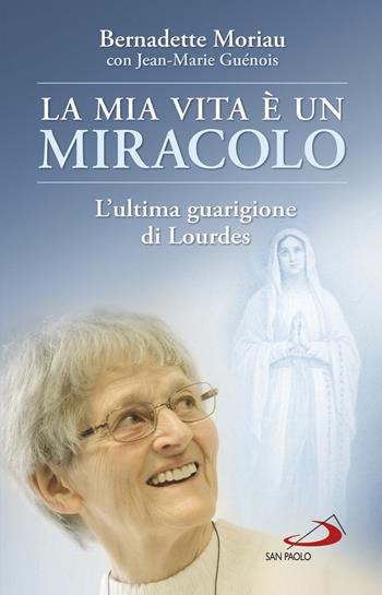 La mia vita è un miracolo. L'ultima guarigione di Lourdes - Bernadette Moriau, Jean-Marie Guénois - Libro San Paolo Edizioni 2020, Dimensioni dello spirito | Libraccio.it
