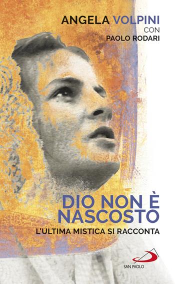 Dio non è nascosto. L'ultima mistica si racconta - Angela Volpini, Paolo Rodari - Libro San Paolo Edizioni 2019, Nuovi fermenti | Libraccio.it