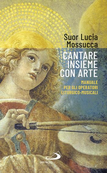 Cantare insieme con arte. Manuale per gli operatori liturgico-musicali - Lucia Mossucca - Libro San Paolo Edizioni 2019, Nuovi fermenti | Libraccio.it