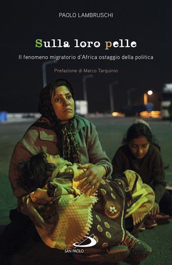 Sulla loro pelle. Il fenomeno migratorio d'Africa ostaggio della politica - Paolo Lambruschi - Libro San Paolo Edizioni 2019, Attualità e storia | Libraccio.it