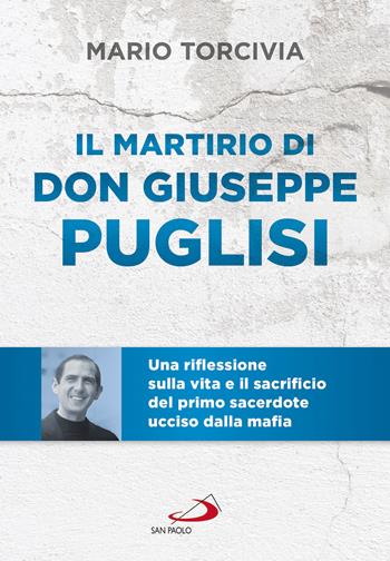Il martirio di don Giuseppe Puglisi. Una riflessione sulla vita e il sacrificio del primo sacerdote ucciso dalla mafia - Mario Torcivia - Libro San Paolo Edizioni 2019, Tempi e figure | Libraccio.it
