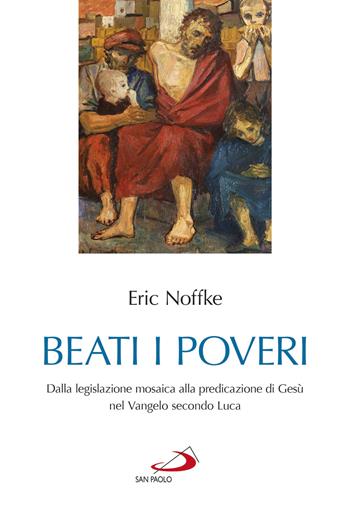 Beati i poveri. Dalla legislazione mosaica alla predicazione di Gesù nel Vangelo secondo Luca - Eric Noffke - Libro San Paolo Edizioni 2019, Parola di Dio. Seconda serie | Libraccio.it