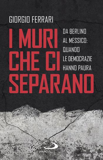 I muri che ci separano. Da Berlino al Messico, quando le democrazie hanno paura - Giorgio De Ferrari - Libro San Paolo Edizioni 2019, Attualità e storia | Libraccio.it