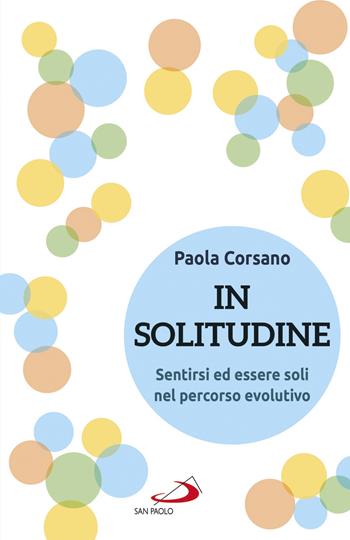 In solitudine. Sentirsi ed essere soli nel percorso evolutivo - Paola Corsano - Libro San Paolo Edizioni 2020, I prismi | Libraccio.it