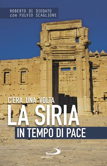 C'era una volta la Siria. In tempo di pace - Roberto Di Diodato, Fulvio Scaglione - Libro San Paolo Edizioni 2020, Attualità e storia | Libraccio.it