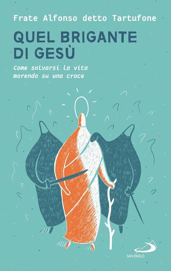 Quel brigante di Gesù. Come salvarsi la vita morendo su una croce - fra Alfonso detto Tartufone - Libro San Paolo Edizioni 2020, Parole per lo spirito | Libraccio.it
