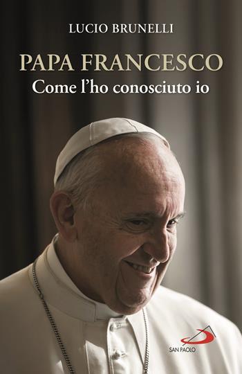 Papa Francesco. Come l'ho conosciuto io - Lucio Brunelli - Libro San Paolo Edizioni 2020, I Papi del terzo millennio | Libraccio.it