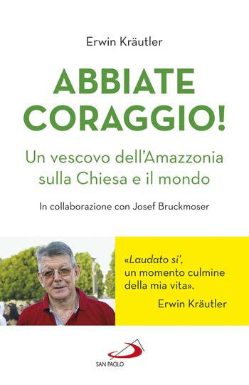 Abbiate coraggio! Un vescovo dell'Amazzonia sulla Chiesa e il mondo - Erwin Kraütler - Libro San Paolo Edizioni 2021, Attualità e storia | Libraccio.it