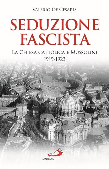 Seduzione fascista. La Chiesa cattolica e Mussolini 1919-1923 - Valerio De Cesaris - Libro San Paolo Edizioni 2020, Attualità e storia | Libraccio.it
