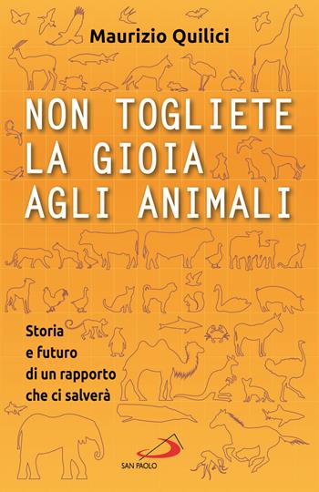 Non togliete la gioia agli animali. Storia e futuro di un rapporto che ci salverà - Maurizio Quilici - Libro San Paolo Edizioni 2020, Attualità e storia | Libraccio.it
