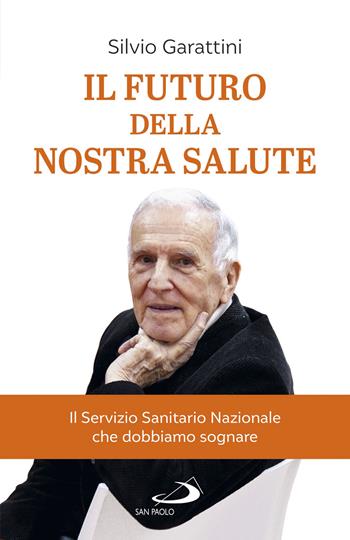 Il futuro della nostra salute. Il Servizio Sanitario Nazionale che dobbiamo sognare - Silvio Garattini - Libro San Paolo Edizioni 2021, Attualità e storia | Libraccio.it