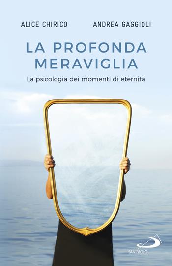 La profonda meraviglia. La psicologia dei momenti di eternità - Alice Chirico, Andrea Gaggioli - Libro San Paolo Edizioni 2021, Psicologia | Libraccio.it