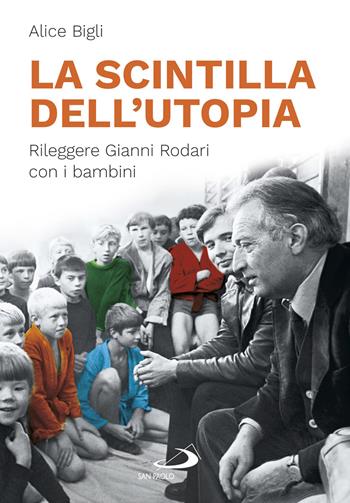 La scintilla dell'utopia. Rileggere Gianni Rodari con i bambini - Alice Bigli - Libro San Paolo Edizioni 2020, I protagonisti | Libraccio.it