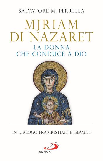 Mjriam di Nazaret, la donna che conduce a Dio. In dialogo fra cristiani e islamici - Salvatore Maria Perrella - Libro San Paolo Edizioni 2021, Alma Mater | Libraccio.it
