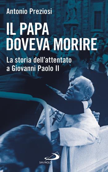 Il papa doveva morire. La storia dell'attentato a Giovanni Paolo II - Antonio Preziosi - Libro San Paolo Edizioni 2021, Attualità e storia | Libraccio.it