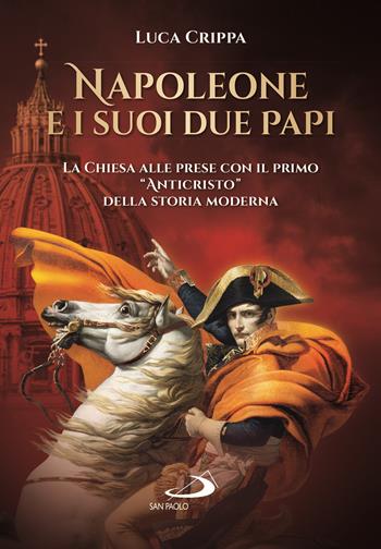 Napoleone e i suoi due papi. La Chiesa alle prese con il primo «Anticristo» della storia moderna - Luca Crippa - Libro San Paolo Edizioni 2021, I protagonisti | Libraccio.it