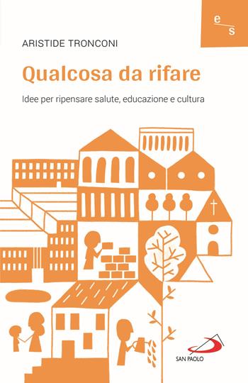 Qualcosa da rifare. Idee per ripensare salute, educazione e cultura - Aristide Tronconi - Libro San Paolo Edizioni 2021, Psicologia | Libraccio.it