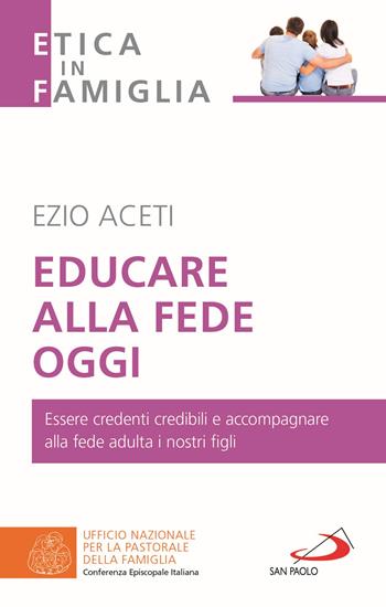 Educare alla fede oggi. Essere credenti credibili e accompagnare alla fede adulta i nostri figli - Ezio Aceti - Libro San Paolo Edizioni 2021, La famiglia nel mondo contemporaneo | Libraccio.it