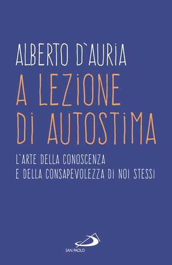 A lezione di autostima. L'arte della conoscenza e della consapevolezza di noi stessi - Alberto D'Auria - Libro San Paolo Edizioni 2021, I prismi | Libraccio.it