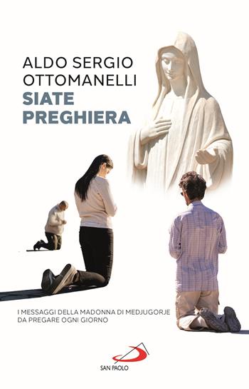 Siate preghiera. I messaggi della Madonna di Medjugorje da pregare ogni giorno - Aldo Sergio Ottomanelli - Libro San Paolo Edizioni 2021, Modello e presenza | Libraccio.it