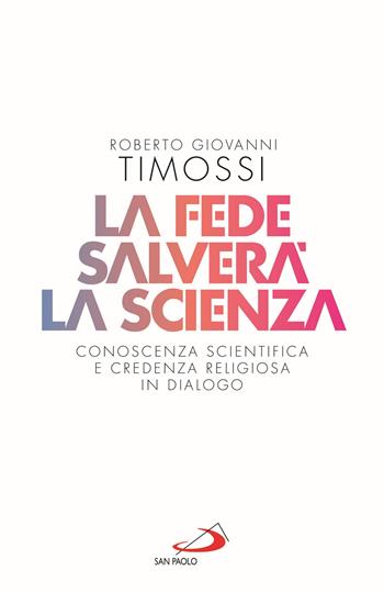 La fede salverà la scienza. Conoscenza scientifica e credenza religiosa in dialogo - Roberto Giovanni Timossi - Libro San Paolo Edizioni 2021, Attualità e storia | Libraccio.it