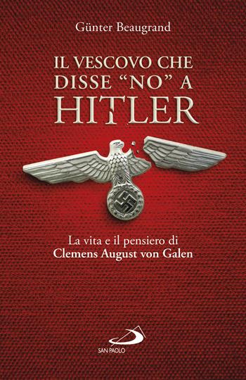 Il vescovo che disse «no» a Hitler. La vita e il pensiero di Clemens August von Galen - Guenter Beaugrand - Libro San Paolo Edizioni 2021, Attualità e storia | Libraccio.it