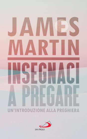 Insegnaci a pregare. Un'introduzione alla preghiera - James Martin - Libro San Paolo Edizioni 2022, Dimensioni dello spirito | Libraccio.it