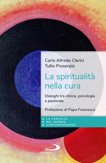 La spiritualità nella cura. Dialoghi tra clinica, psicologia e pastorale - Carlo Alfredo Clerici, Tullio Proserpio - Libro San Paolo Edizioni 2022, La famiglia nel mondo contemporaneo | Libraccio.it