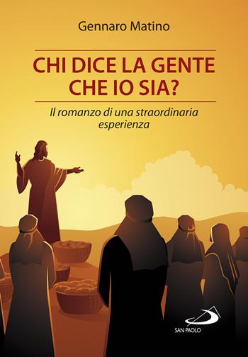 Chi dice la gente che io sia? Il romanzo di una straordinaria esperienza - Gennaro Matino - Libro San Paolo Edizioni 2022, Le vele | Libraccio.it