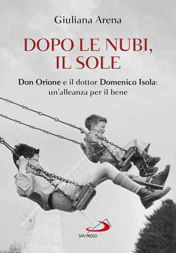 Dopo le nubi, il sole. Don Orione e il dottor Domenico Isola: un'alleanza per il bene - Giuliana Arena - Libro San Paolo Edizioni 2022, Le vele | Libraccio.it