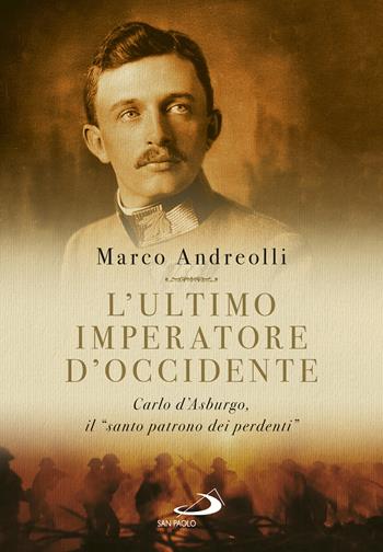 L' ultimo imperatore d'Occidente. Carlo d'Asburgo, il «santo patrono dei perdenti» - Marco Andreolli - Libro San Paolo Edizioni 2022, I protagonisti | Libraccio.it