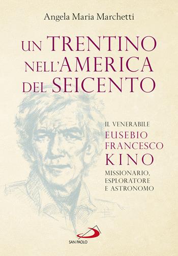 Un trentino nell'America del Seicento. Il venerabile Eusebio Francesco Kino. Missionario, esploratore e astronomo - Angela Maria Marchetti - Libro San Paolo Edizioni 2022, I protagonisti | Libraccio.it