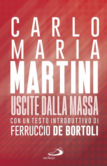 Uscite dalla massa. Le lettere pastorali di Martini per un incontro tra Chiesa e mass media - Carlo Maria Martini, Ferruccio De Bortoli - Libro San Paolo Edizioni 2022, Attualità e storia | Libraccio.it