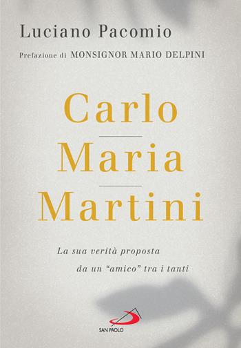 Carlo Maria Martini. La sua verità proposta da un «amico» tra i tanti - Luciano Pacomio - Libro San Paolo Edizioni 2022, Testimoni del nostro tempo | Libraccio.it