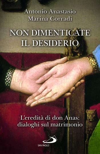 Non dimenticate il desiderio. L'eredità di don Anas: dialoghi sul matrimonio - Antonio Porpora Anastasio, Marina Corradi - Libro San Paolo Edizioni 2022, Progetto famiglia | Libraccio.it