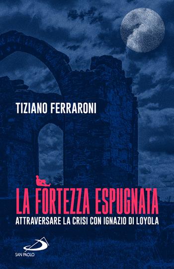 La fortezza espugnata. Attraversare la crisi con Ignazio di Loyola - Tiziano Ferraroni - Libro San Paolo Edizioni 2022, Parole per lo spirito | Libraccio.it