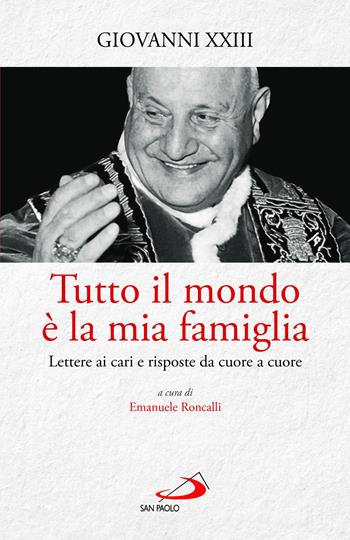 Tutto il mondo è la mia famiglia. Lettere ai cari e risposte da cuore a cuore - Giovanni XXIII - Libro San Paolo Edizioni 2022, I Papi del terzo millennio | Libraccio.it