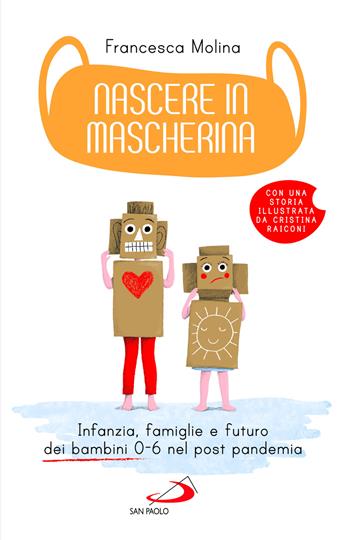 Nascere in mascherina. Infanzia, famiglie e futuro dei bambini 0-6 nel post pandemia - Francesca Molina - Libro San Paolo Edizioni 2022, Psicologia | Libraccio.it