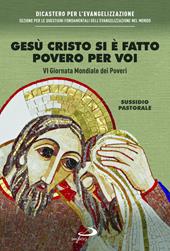 Gesù Cristo si è fatto povero per voi. VI giornata mondiale dei poveri. Sussidio pastorale