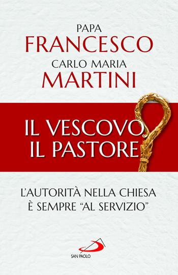 Il Vescovo, il pastore. L'autorità nella Chiesa è sempre «al servizio» - Francesco (Jorge Mario Bergoglio), Carlo Maria Martini - Libro San Paolo Edizioni 2022, I Papi del terzo millennio | Libraccio.it