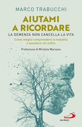 Aiutami a ricordare. La demenza non cancella la vita. Come meglio comprendere la malattia e assistere chi soffre