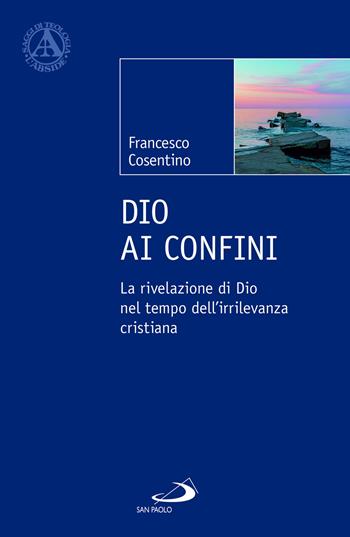 Dio ai confini. La rivelazione di Dio nel tempo dell'irrilevanza cristiana - Francesco Cosentino - Libro San Paolo Edizioni 2022, L'abside | Libraccio.it