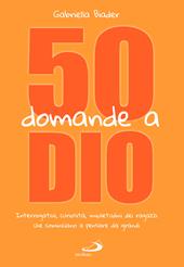 50 domande a Dio. Interrogativi, curiosità, inquietudini dei ragazzi che cominciano a pensare da grandi