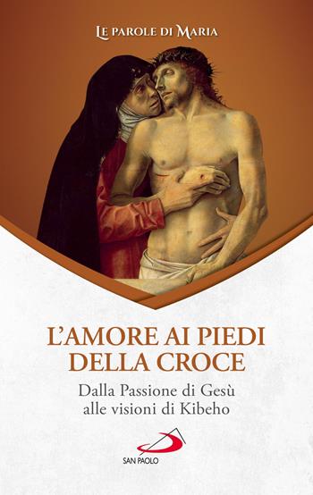 L'amore ai piedi della croce. Dalla Passione di Gesù alle visioni di Kibeho  - Libro San Paolo Edizioni 2023, Modello e presenza | Libraccio.it