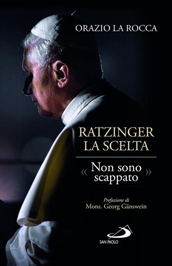 Ratzinger. La scelta. «Non sono scappato» - Orazio La Rocca - Libro San Paolo Edizioni 2023, I Papi del terzo millennio | Libraccio.it