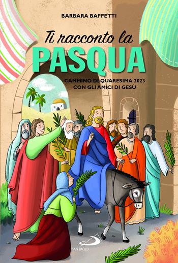 Ti racconto la Pasqua. Cammino di Quaresima 2023 con gli amici di Gesù. Ediz. illustrata - Barbara Baffetti, Sara Benecino - Libro San Paolo Edizioni 2023, Ragazzi e Gesù | Libraccio.it