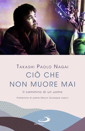 Ciò che non muore mai. Il cammino di un uomo - Paolo Nagai Takashi - Libro San Paolo Edizioni 2023, Parole per lo spirito | Libraccio.it
